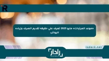 «موعد المرتبات» مايو 2025 تعرف على حقيقة تقديم الصرف وزيادة الرواتب